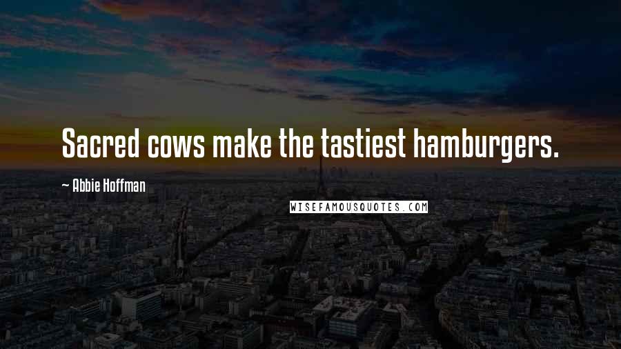 Abbie Hoffman Quotes: Sacred cows make the tastiest hamburgers.