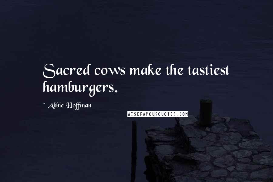 Abbie Hoffman Quotes: Sacred cows make the tastiest hamburgers.