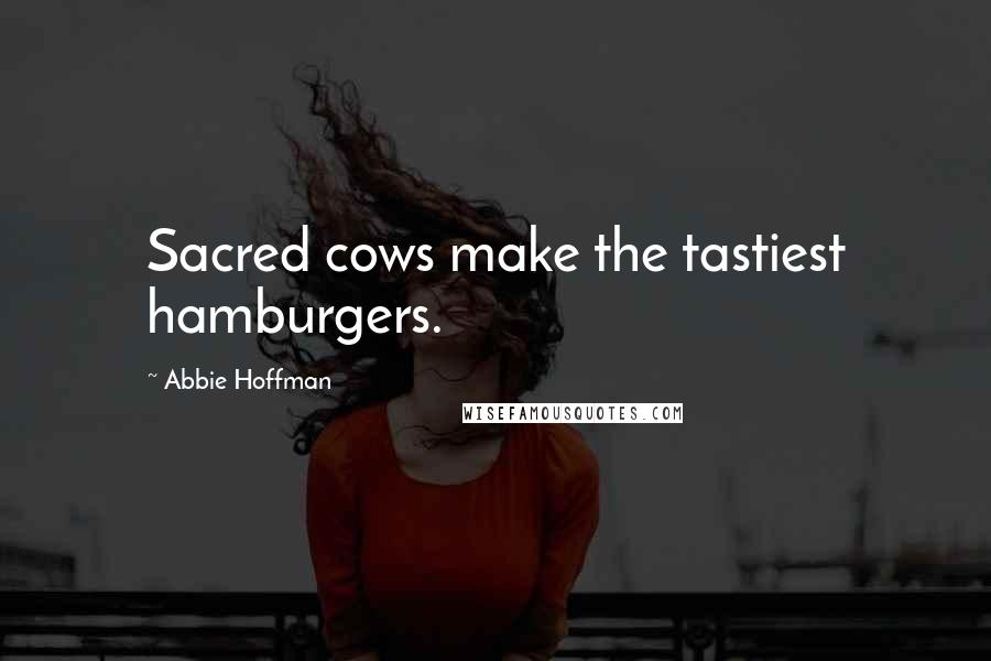 Abbie Hoffman Quotes: Sacred cows make the tastiest hamburgers.