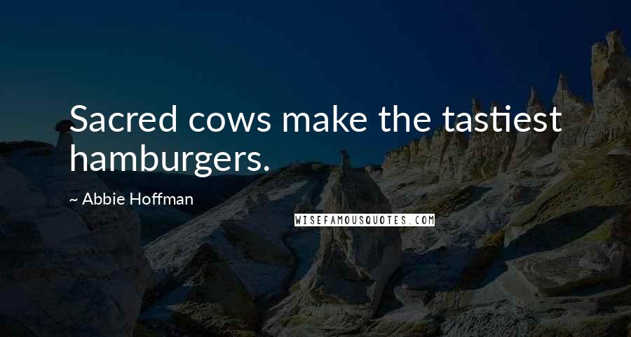 Abbie Hoffman Quotes: Sacred cows make the tastiest hamburgers.