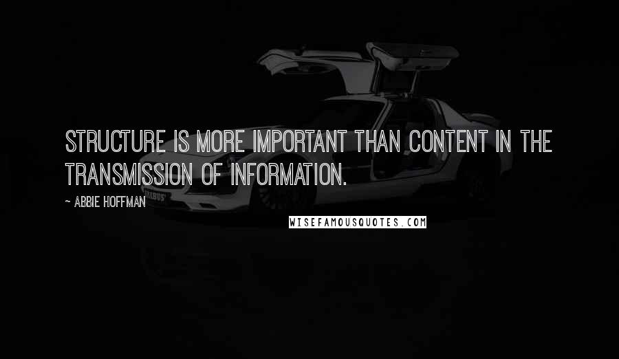 Abbie Hoffman Quotes: Structure is more important than content in the transmission of information.