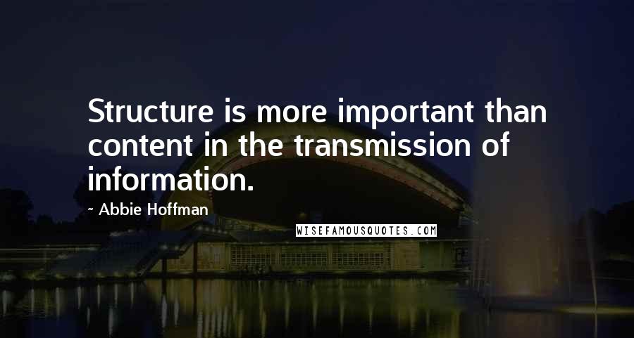 Abbie Hoffman Quotes: Structure is more important than content in the transmission of information.