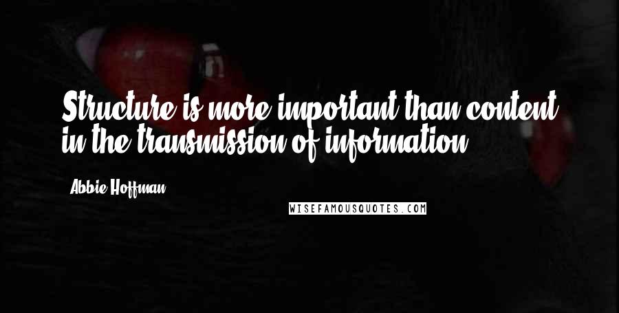 Abbie Hoffman Quotes: Structure is more important than content in the transmission of information.