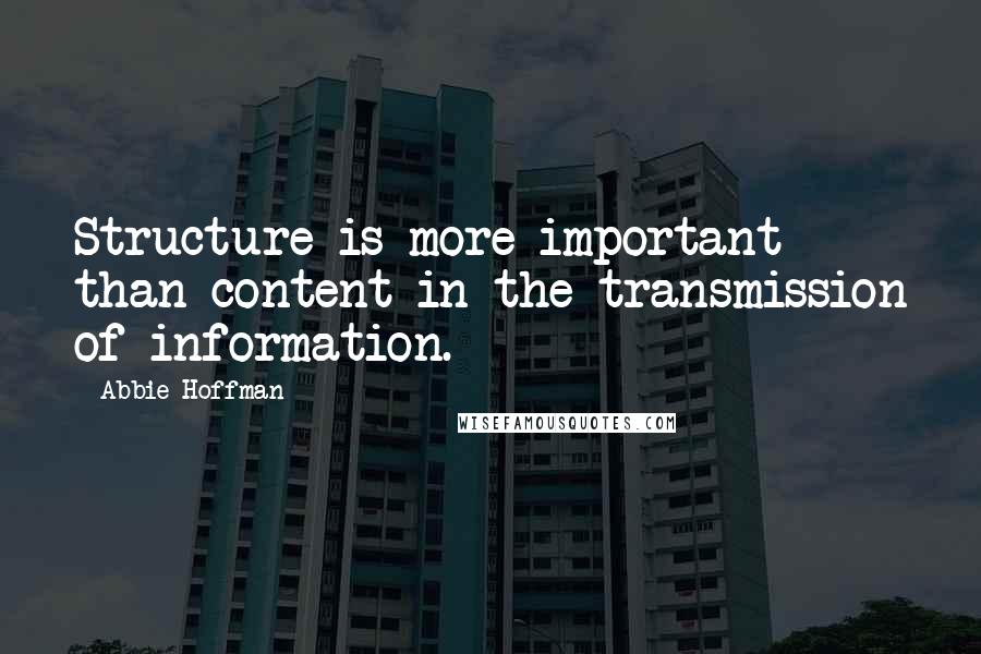 Abbie Hoffman Quotes: Structure is more important than content in the transmission of information.