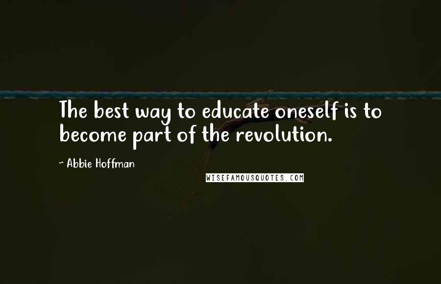 Abbie Hoffman Quotes: The best way to educate oneself is to become part of the revolution.