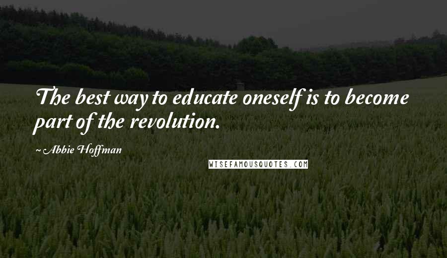 Abbie Hoffman Quotes: The best way to educate oneself is to become part of the revolution.