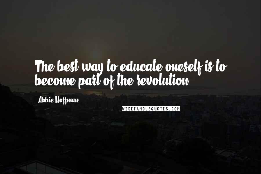 Abbie Hoffman Quotes: The best way to educate oneself is to become part of the revolution.