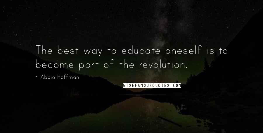 Abbie Hoffman Quotes: The best way to educate oneself is to become part of the revolution.