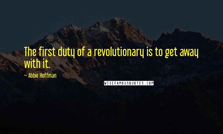 Abbie Hoffman Quotes: The first duty of a revolutionary is to get away with it.