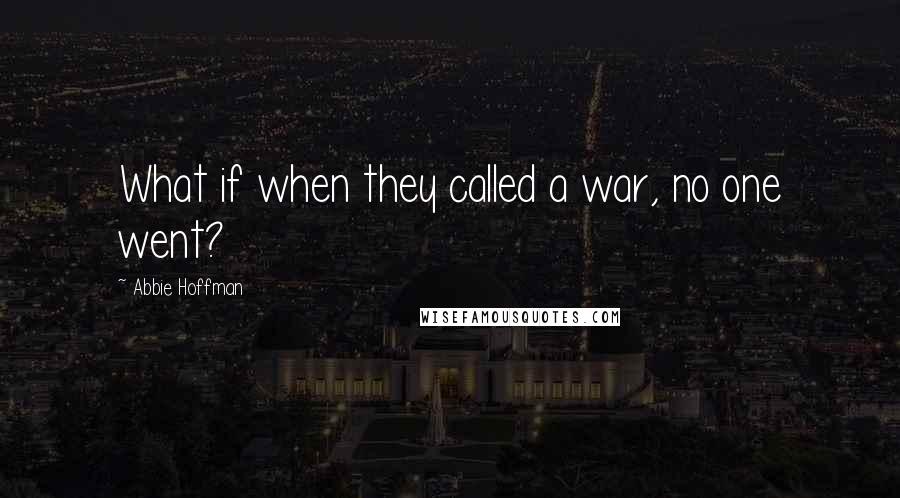 Abbie Hoffman Quotes: What if when they called a war, no one went?