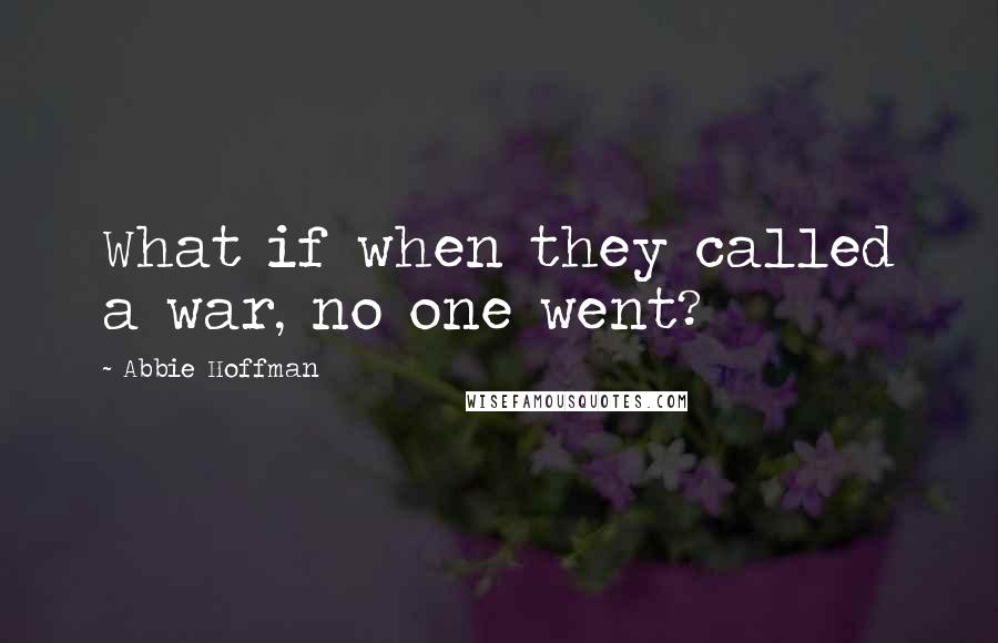 Abbie Hoffman Quotes: What if when they called a war, no one went?