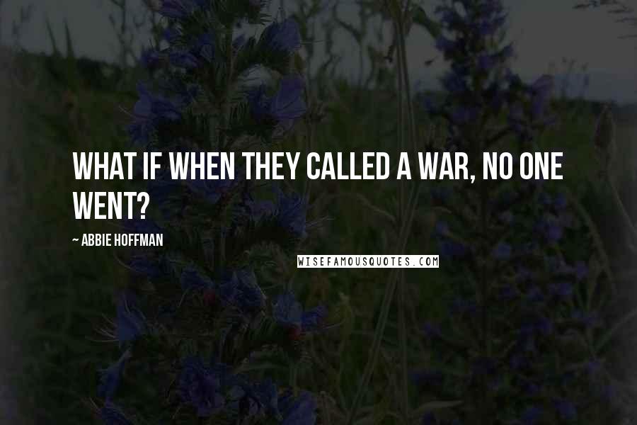 Abbie Hoffman Quotes: What if when they called a war, no one went?