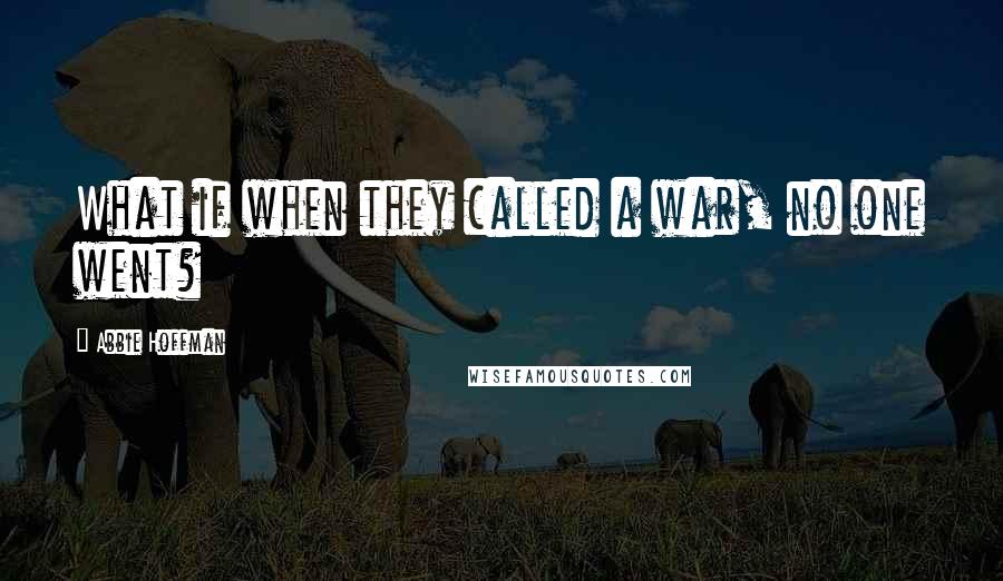 Abbie Hoffman Quotes: What if when they called a war, no one went?