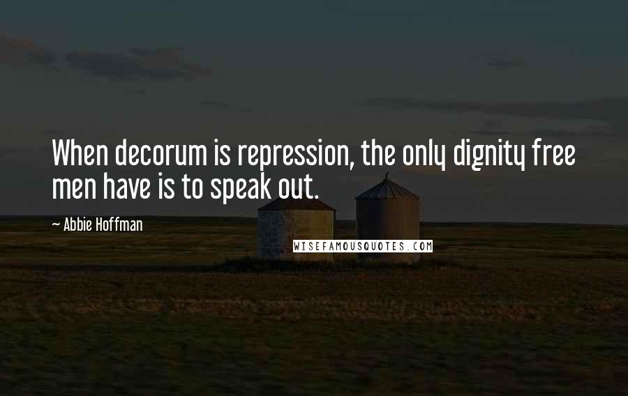 Abbie Hoffman Quotes: When decorum is repression, the only dignity free men have is to speak out.