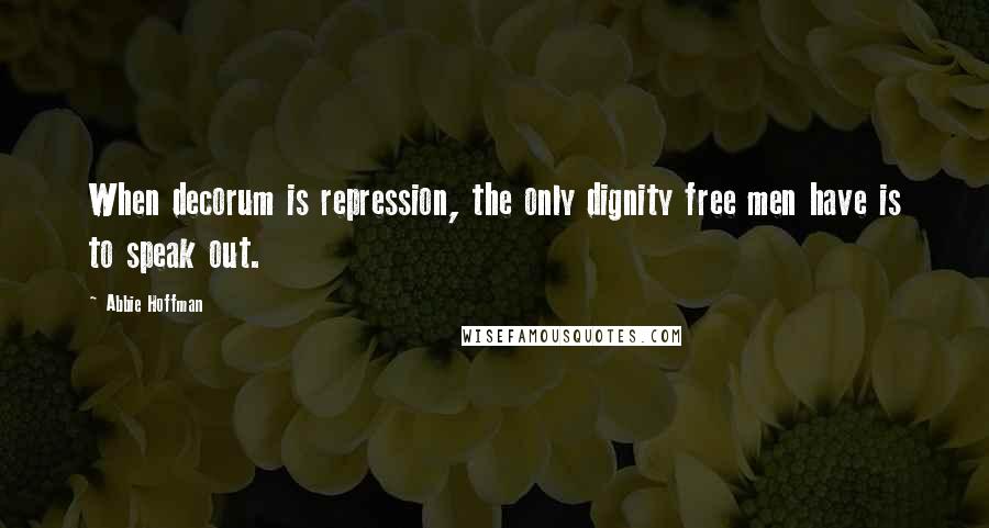 Abbie Hoffman Quotes: When decorum is repression, the only dignity free men have is to speak out.