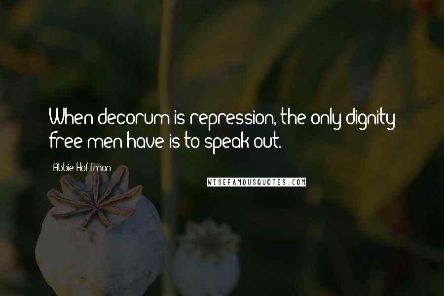 Abbie Hoffman Quotes: When decorum is repression, the only dignity free men have is to speak out.