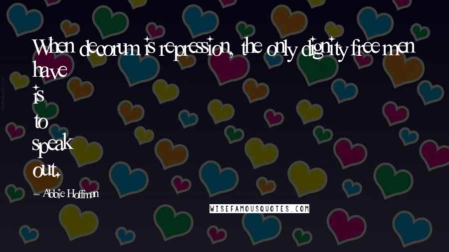 Abbie Hoffman Quotes: When decorum is repression, the only dignity free men have is to speak out.