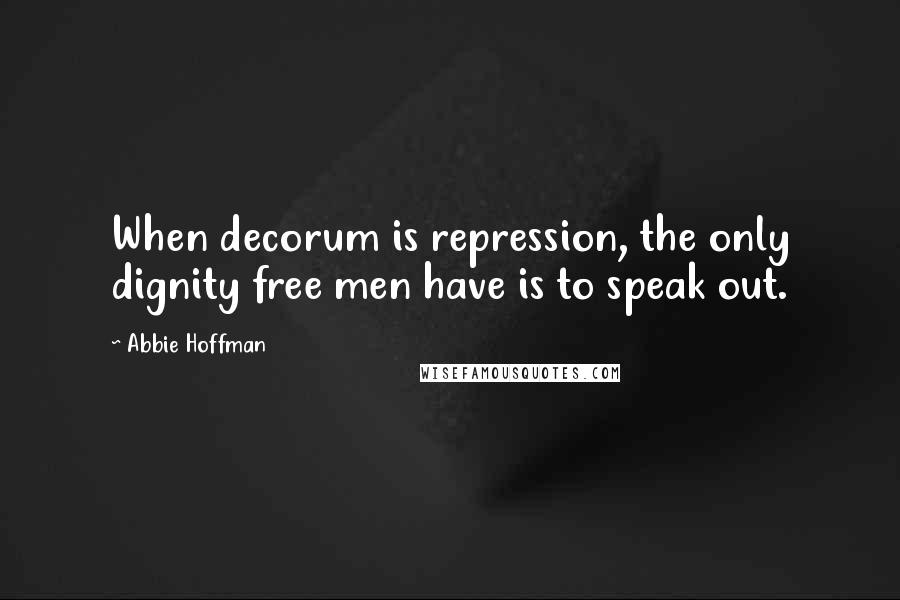 Abbie Hoffman Quotes: When decorum is repression, the only dignity free men have is to speak out.