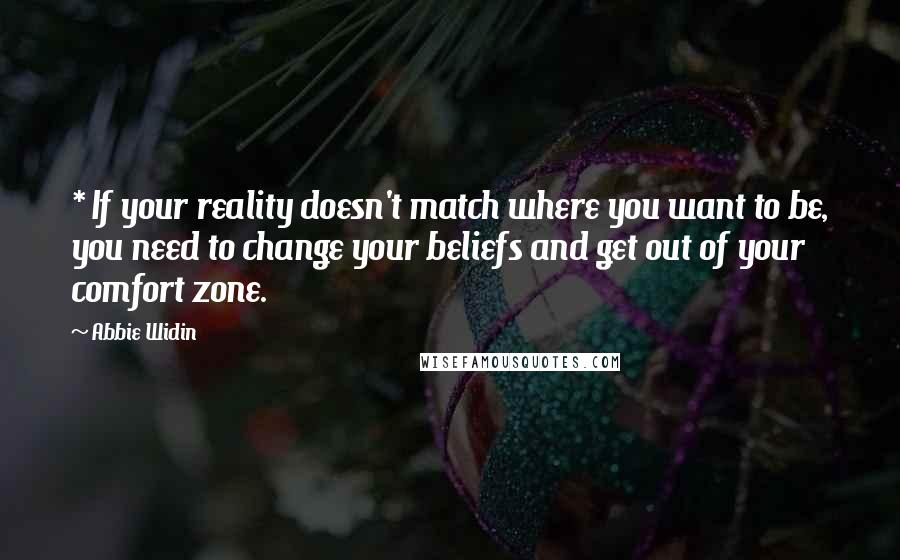 Abbie Widin Quotes: * If your reality doesn't match where you want to be, you need to change your beliefs and get out of your comfort zone.