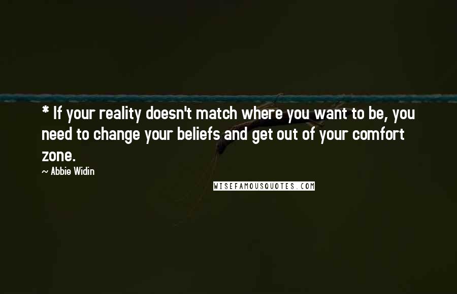 Abbie Widin Quotes: * If your reality doesn't match where you want to be, you need to change your beliefs and get out of your comfort zone.