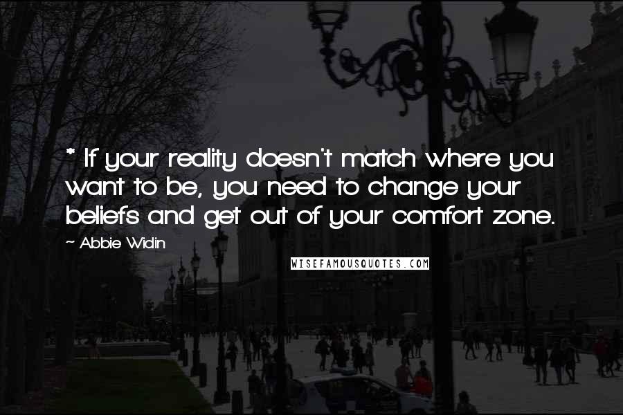 Abbie Widin Quotes: * If your reality doesn't match where you want to be, you need to change your beliefs and get out of your comfort zone.