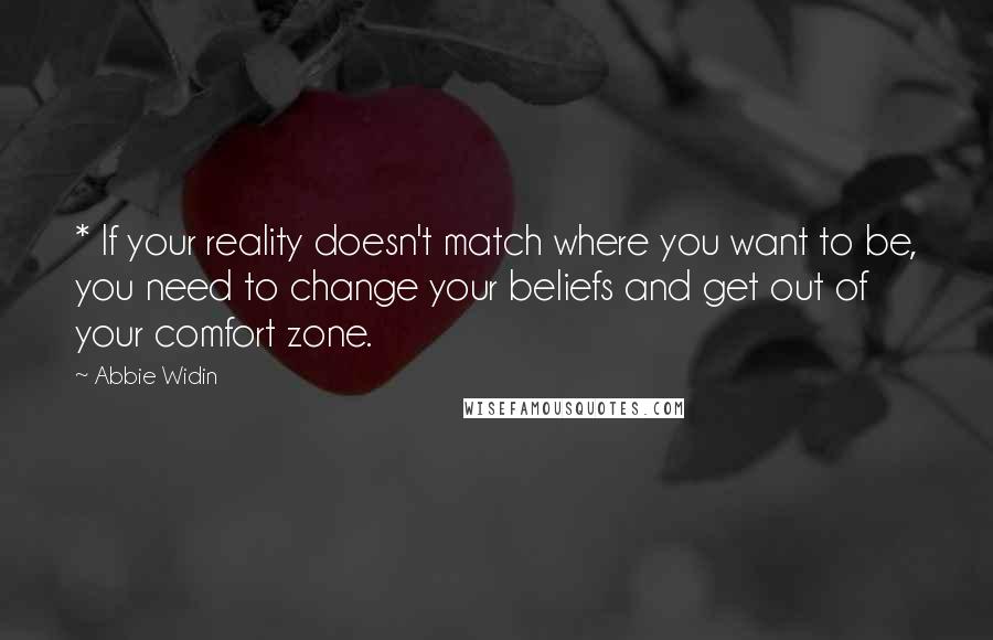 Abbie Widin Quotes: * If your reality doesn't match where you want to be, you need to change your beliefs and get out of your comfort zone.