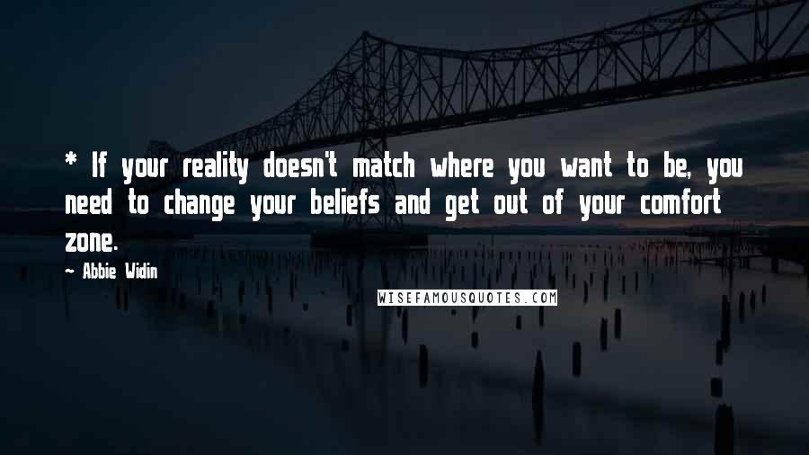 Abbie Widin Quotes: * If your reality doesn't match where you want to be, you need to change your beliefs and get out of your comfort zone.