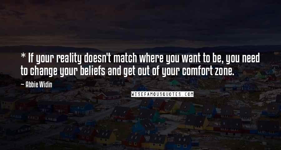 Abbie Widin Quotes: * If your reality doesn't match where you want to be, you need to change your beliefs and get out of your comfort zone.