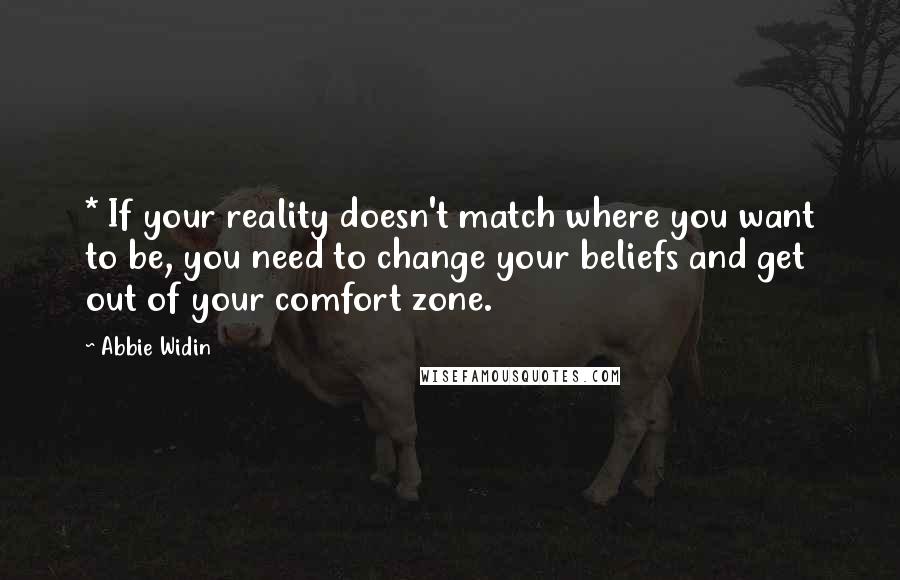 Abbie Widin Quotes: * If your reality doesn't match where you want to be, you need to change your beliefs and get out of your comfort zone.