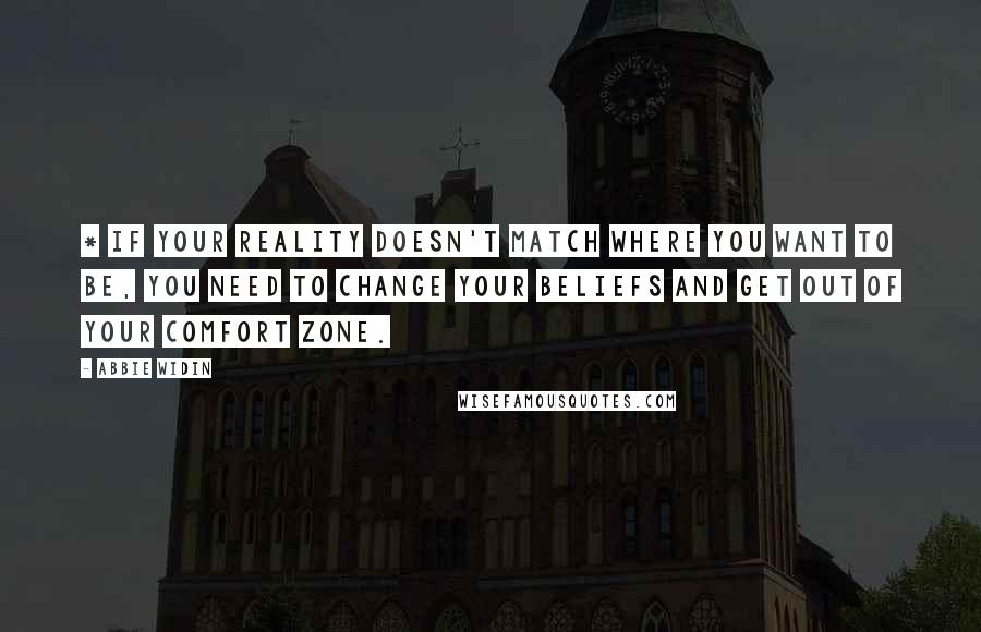 Abbie Widin Quotes: * If your reality doesn't match where you want to be, you need to change your beliefs and get out of your comfort zone.