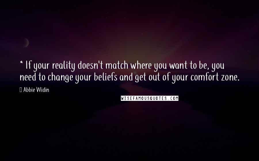 Abbie Widin Quotes: * If your reality doesn't match where you want to be, you need to change your beliefs and get out of your comfort zone.