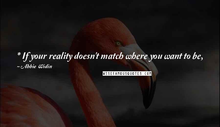 Abbie Widin Quotes: * If your reality doesn't match where you want to be, you need to change your beliefs and get out of your comfort zone.