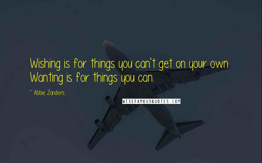 Abbie Zanders Quotes: Wishing is for things you can't get on your own.  Wanting is for things you can.