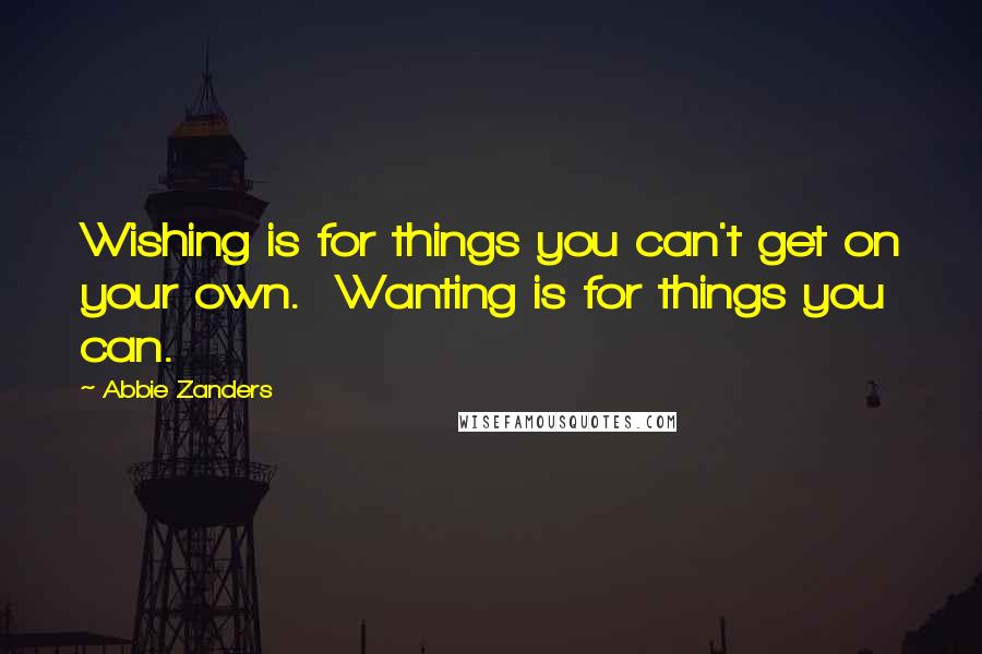 Abbie Zanders Quotes: Wishing is for things you can't get on your own.  Wanting is for things you can.
