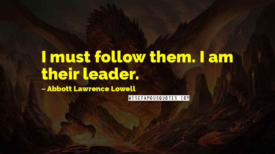 Abbott Lawrence Lowell Quotes: I must follow them. I am their leader.