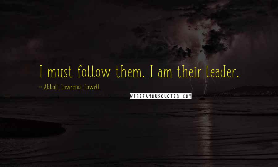 Abbott Lawrence Lowell Quotes: I must follow them. I am their leader.