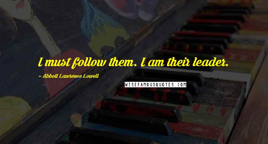Abbott Lawrence Lowell Quotes: I must follow them. I am their leader.
