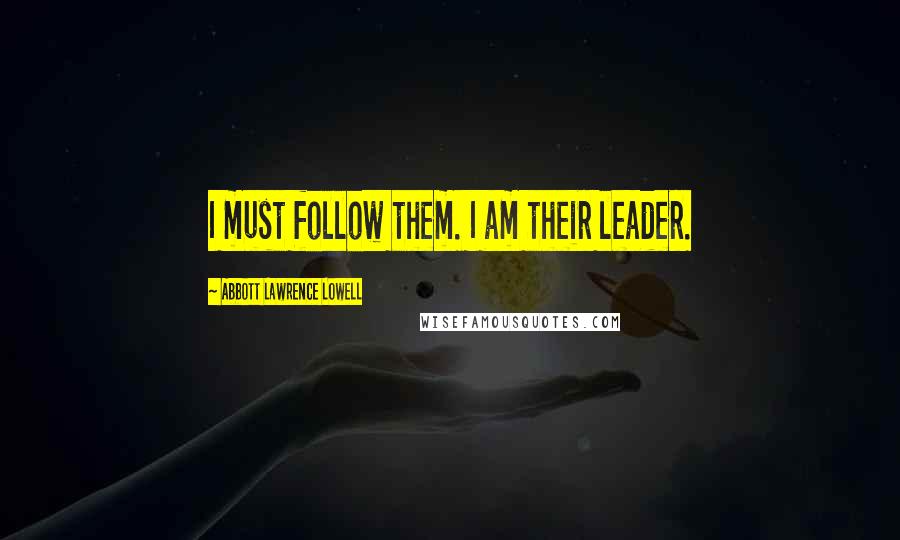 Abbott Lawrence Lowell Quotes: I must follow them. I am their leader.