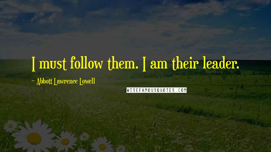 Abbott Lawrence Lowell Quotes: I must follow them. I am their leader.