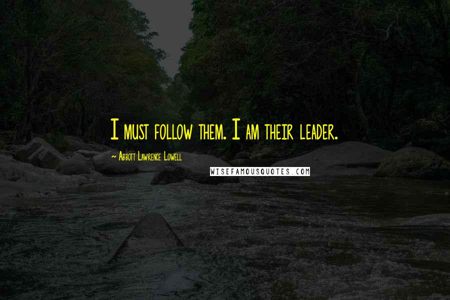 Abbott Lawrence Lowell Quotes: I must follow them. I am their leader.