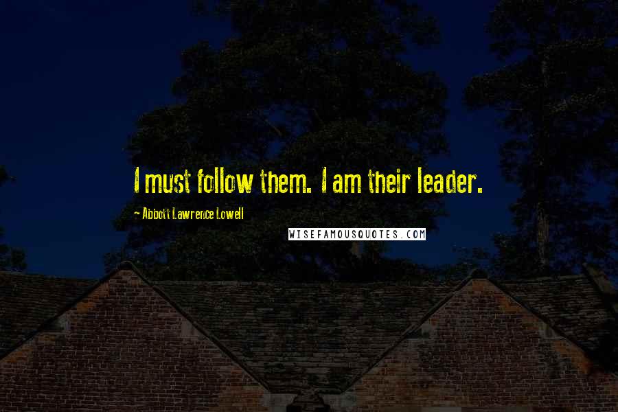 Abbott Lawrence Lowell Quotes: I must follow them. I am their leader.