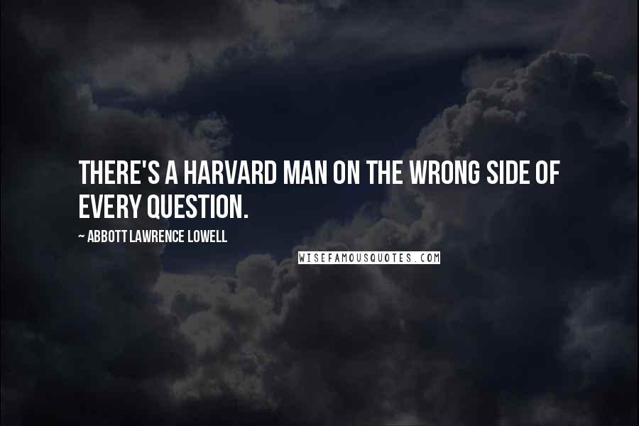 Abbott Lawrence Lowell Quotes: There's a Harvard man on the wrong side of every question.