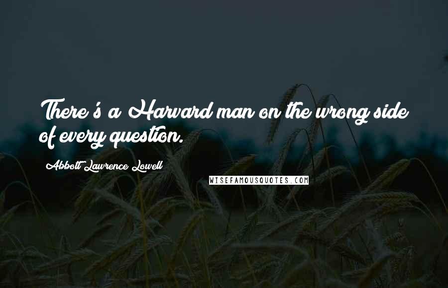 Abbott Lawrence Lowell Quotes: There's a Harvard man on the wrong side of every question.