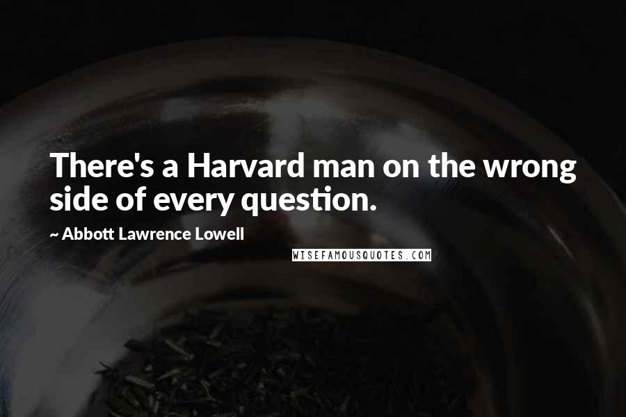 Abbott Lawrence Lowell Quotes: There's a Harvard man on the wrong side of every question.