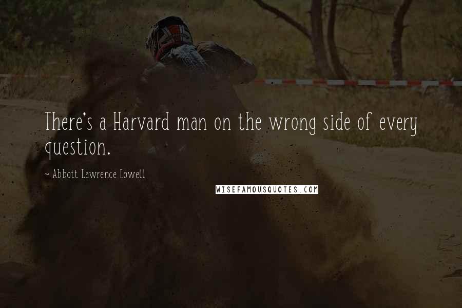 Abbott Lawrence Lowell Quotes: There's a Harvard man on the wrong side of every question.