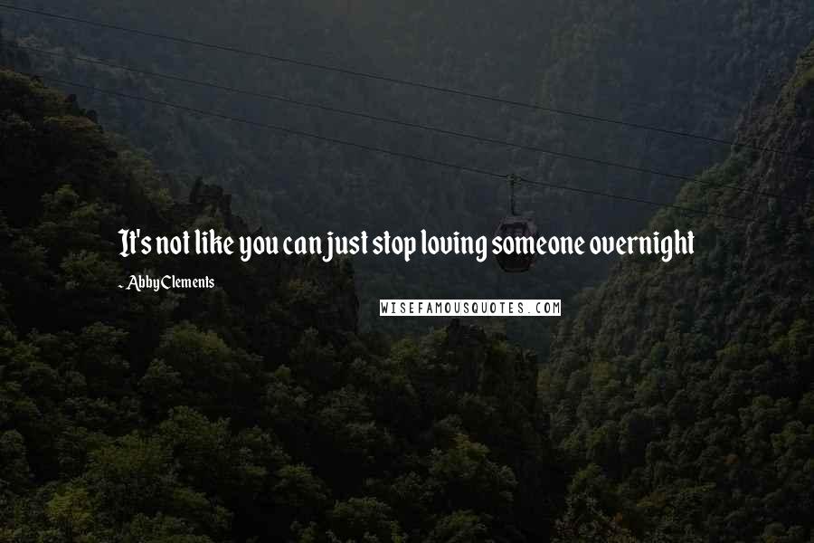 Abby Clements Quotes: It's not like you can just stop loving someone overnight