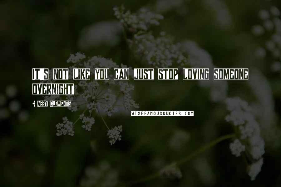 Abby Clements Quotes: It's not like you can just stop loving someone overnight