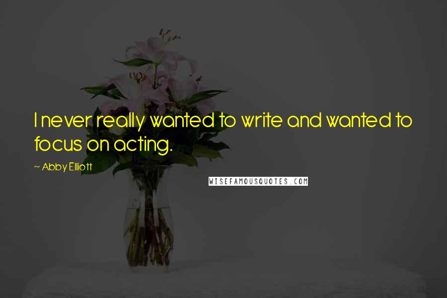 Abby Elliott Quotes: I never really wanted to write and wanted to focus on acting.