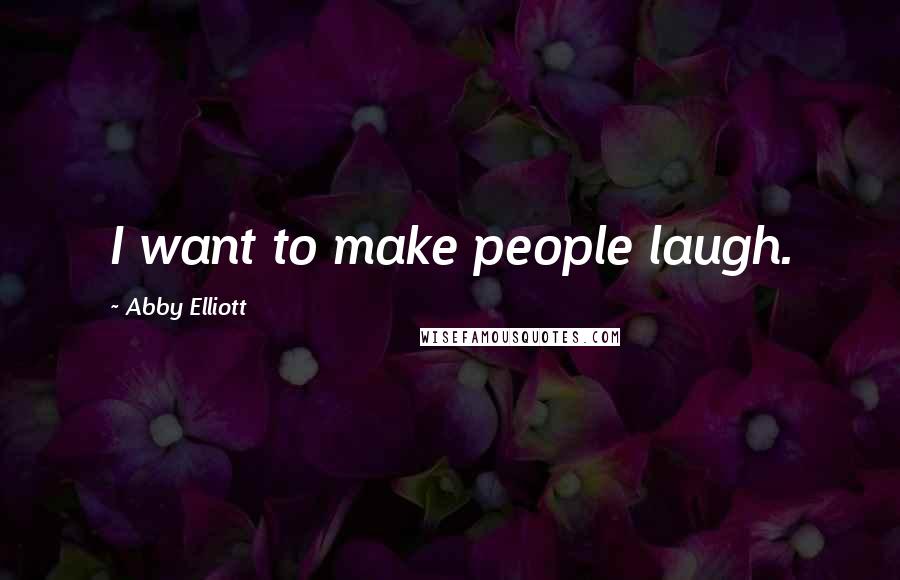 Abby Elliott Quotes: I want to make people laugh.