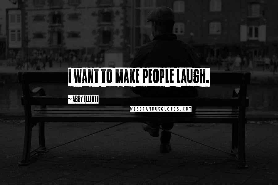 Abby Elliott Quotes: I want to make people laugh.